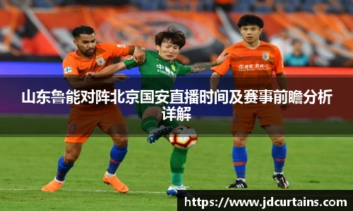 山东鲁能对阵北京国安直播时间及赛事前瞻分析详解